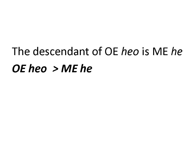 The descendant of OE heo is ME he OE heo  > ME he